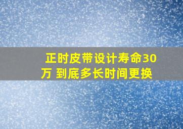 正时皮带设计寿命30万 到底多长时间更换